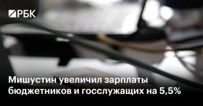 Владимир Путин - Михаил Мишустин - Мишустин увеличил зарплаты бюджетников и госслужащих на 5,5% - smartmoney.one - Россия