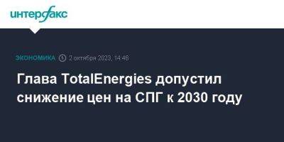 Глава TotalEnergies допустил снижение цен на СПГ к 2030 году - smartmoney.one - Москва