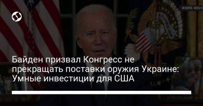Джо Байден - Байден призвал Конгресс не прекращать поставки оружия Украине: Умные инвестиции для США - liga.net - США - Украина - Израиль