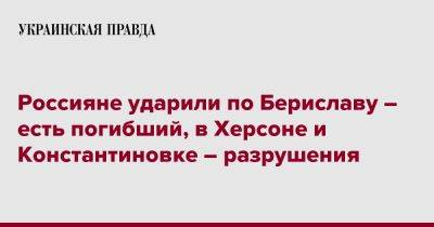 Россияне ударили по Бериславу – есть погибший, в Херсоне и Константиновке – разрушения - pravda.com.ua - Херсон - Константиновка - Донецкая обл.