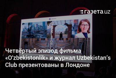 Четвёртый эпизод фильма O‘zbekistonlik и журнал Uzbekistan’s Club презентованы в Лондоне - gazeta.uz - Узбекистан - Лондон - Ташкент