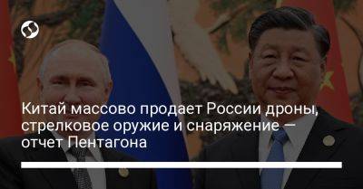 Китай массово продает России дроны, стрелковое оружие и снаряжение — отчет Пентагона - liga.net - Россия - Китай - США - Украина