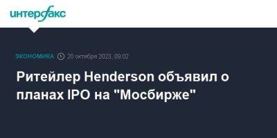 Ритейлер Henderson объявил о планах IPO на "Мосбирже" - smartmoney.one - Москва - Россия