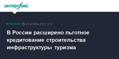 Михаил Мишустин - В России расширено льготное кредитование строительства инфраструктуры туризма - smartmoney.one - Москва - Россия