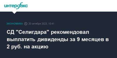СД "Селигдара" рекомендовал выплатить дивиденды за 9 месяцев в 2 руб. на акцию - smartmoney.one - Москва - Россия