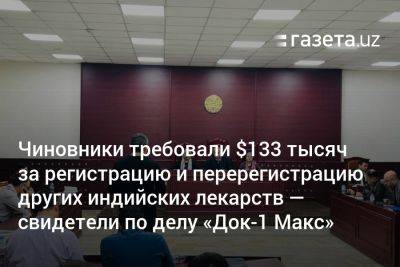 Чиновники требовали $133 тысяч за регистрацию и перерегистрацию других индийских лекарств — свидетели по делу «Док-1 Макс» - gazeta.uz - Узбекистан - Индия