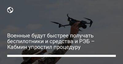 Михаил Федоров - Военные будут быстрее получать беспилотники и средства и РЭБ – Кабмин упростил процедуру - liga.net - Украина