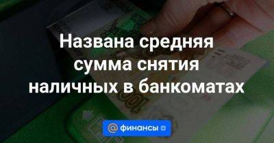 Названа средняя сумма снятия наличных в банкоматах - smartmoney.one