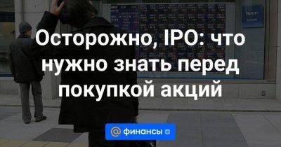 Осторожно, IPO: что нужно знать перед покупкой акций - smartmoney.one