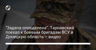 Александр Тарнавский - "Задача определена". Тарнавский поехал к боевым бригадам ВСУ в Донецкую область – видео - liga.net - Россия - Украина - Донецкая обл.