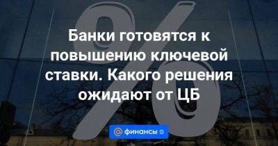 Банки готовятся к повышению ключевой ставки. Какого решения ожидают от ЦБ - smartmoney.one - Россия