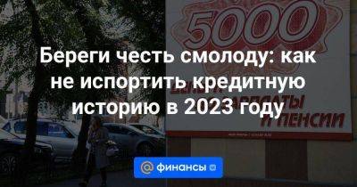 Береги честь смолоду: как не испортить кредитную историю в 2023 году - smartmoney.one - Россия