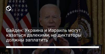 Джо Байден - Байден: Украина и Израиль могут казаться далекими, но диктаторы должны заплатить - liga.net - США - Украина - Израиль