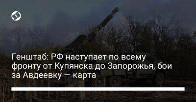 Генштаб: РФ наступает по всему фронту от Купянска до Запорожья, бои за Авдеевку — карта - liga.net - Россия - Украина - Купянск - Запорожье