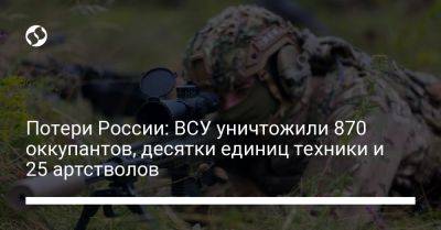 Потери России: ВСУ уничтожили 870 оккупантов, десятки единиц техники и 25 артстволов - liga.net - Россия - Украина