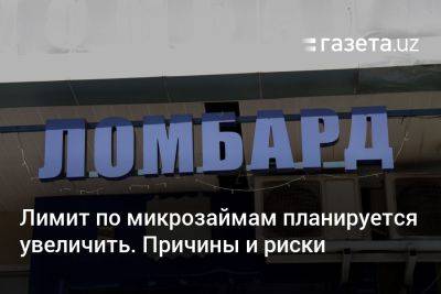 Лимит по микрозаймам планируется увеличить в Узбекистане. Причины и риски - gazeta.uz - Россия - Казахстан - Узбекистан - Грузия - Белоруссия - Румыния