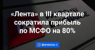 «Лента» в III квартале сократила прибыль по МСФО на 80% - smartmoney.one - Москва
