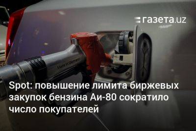 Spot: повышение лимита биржевых закупок бензина Аи-80 сократило число покупателей - gazeta.uz - Узбекистан