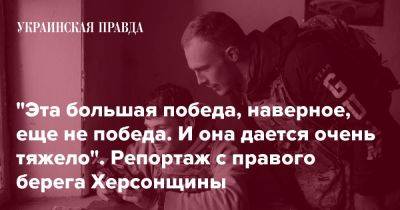 "Эта большая победа, наверное, еще не победа. И она дается очень тяжело". Репортаж с правого берега Херсонщины - pravda.com.ua