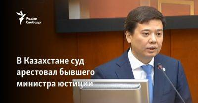 Нурсултан Назарбаев - В Казахстане суд арестовал бывшего министра юстиции - svoboda.org - Казахстан