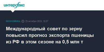 Международный совет по зерну повысил прогноз экспорта пшеницы из РФ в этом сезоне на 0,5 млн т - smartmoney.one - Москва - Россия - Ес