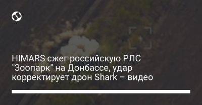 HIMARS сжег российскую РЛС "Зоопарк" на Донбассе, удар корректирует дрон Shark – видео - liga.net - Россия - Украина - Донецк