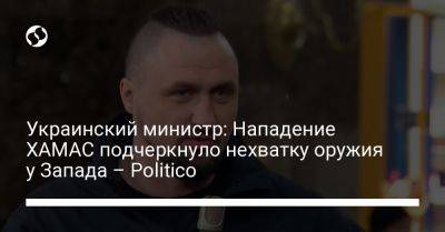 Александр Камышин - Украинский министр: Нападение ХАМАС подчеркнуло нехватку оружия у Запада – Politico - liga.net - Россия - Украина - Израиль