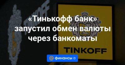 «Тинькофф банк» запустил обмен валюты через банкоматы - smartmoney.one - Москва - Россия