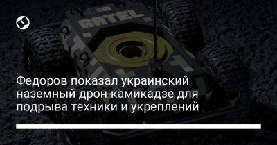 Михаил Федоров - Федоров показал украинский наземный дрон-камикадзе для подрыва техники и укреплений - liga.net - Украина