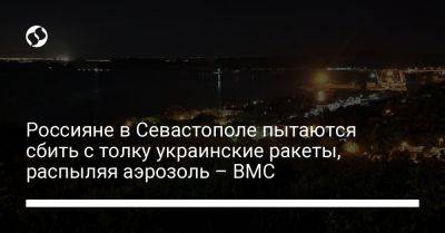 Дмитрий Плетенчук - Россияне в Севастополе пытаются сбить с толку украинские ракеты, распыляя аэрозоль – ВМС - liga.net - Россия - Украина - Севастополь