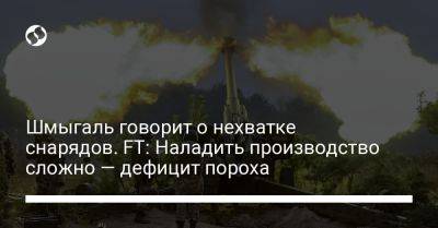 Алексей Данилов - Шмыгаль говорит о нехватке снарядов. FT: Наладить производство сложно — дефицит пороха - liga.net - Украина - Киев