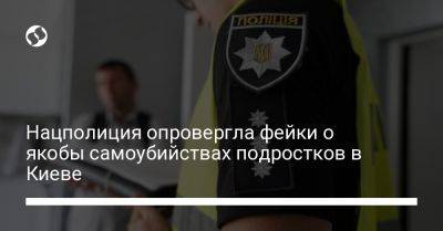 Нацполиция опровергла фейки о якобы самоубийствах подростков в Киеве - liga.net - Украина - Киев