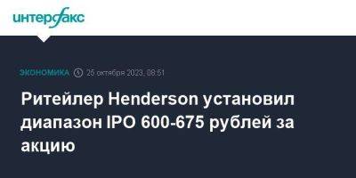 Ритейлер Henderson установил диапазон IPO 600-675 рублей за акцию - smartmoney.one - Москва - Россия