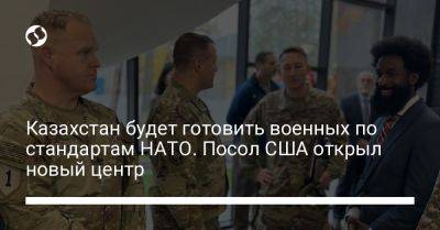 Си Цзиньпин - Казахстан будет готовить военных по стандартам НАТО. Посол США открыл новый центр - liga.net - Китай - США - Украина - Вашингтон - Казахстан