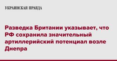 Разведка Британии указывает, что РФ сохранила значительный артиллерийский потенциал возле Днепра - pravda.com.ua - Россия - Англия