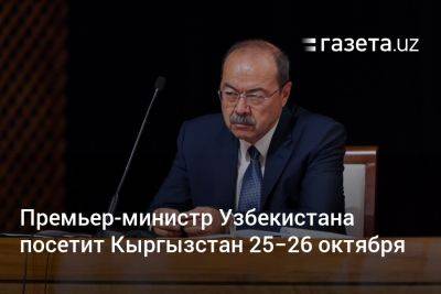 Абдулла Арипов - Премьер-министр Узбекистана посещает Кыргызстан - gazeta.uz - Узбекистан - Киргизия - Бишкек