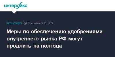 Владимир Путин - Дмитрий Патрушев - Меры по обеспечению удобрениями внутреннего рынка РФ могут продлить на полгода - smartmoney.one - Москва - Россия