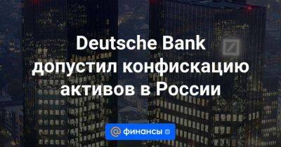 Deutsche Bank допустил конфискацию активов в России - smartmoney.one - Россия - Германия