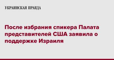 После избрания спикера Палата представителей США заявила о поддержке Израиля - pravda.com.ua - США - Израиль