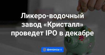 Владимир Путин - Ликеро-водочный завод «Кристалл» проведет IPO в декабре - smartmoney.one - Россия