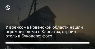 У военкома Ровенской области нашли огромные дома в Карпатах, строил отель в Буковеле: фото - liga.net - Украина - Ивано-Франковск