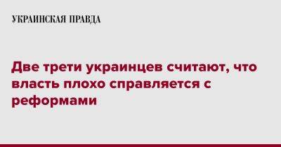 Две трети украинцев считают, что власть плохо справляется с реформами - pravda.com.ua - Украина - Киев