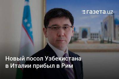 Новый посол Узбекистана в Италии прибыл в Рим - gazeta.uz - Австрия - США - Италия - Узбекистан - Венгрия - Рим - Вена - Ташкент