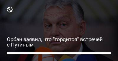 Владимир Путин - Жозеп Боррель - Виктор Орбан - Орбан заявил, что "гордится" встречей с Путиным - liga.net - Россия - Китай - Украина - Венгрия - Брюссель - Ес