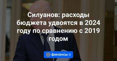 Силуанов: расходы бюджета удвоятся в 2024 году по сравнению с 2019 годом - smartmoney.one - Россия