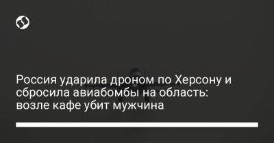 Александр Прокудин - Россия ударила дроном по Херсону и сбросила авиабомбы на область: возле кафе убит мужчина - liga.net - Россия - Украина - Херсон - Херсонская обл. - район Корабельный, Херсон