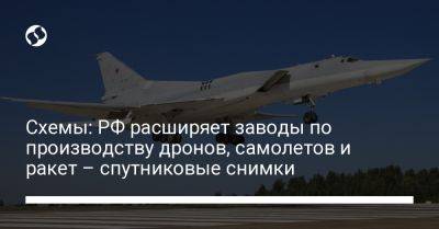 Схемы: РФ расширяет заводы по производству дронов, самолетов и ракет – спутниковые снимки - liga.net - Россия - Украина - Казань