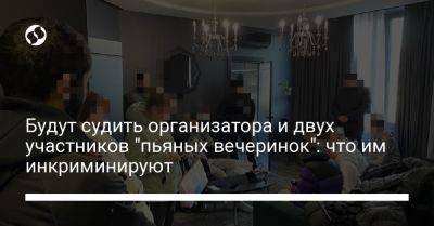 Будут судить организатора и двух участников "пьяных вечеринок": что им инкриминируют - liga.net - Украина