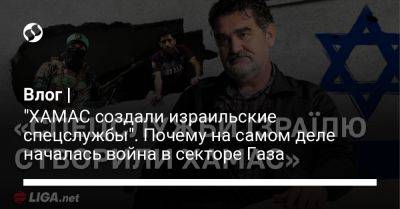 Влог | "ХАМАС создали израильские спецслужбы". Почему на самом деле началась война в секторе Газа - liga.net - Украина