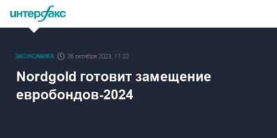 Nordgold готовит замещение евробондов-2024 - smartmoney.one - Москва - Россия - США